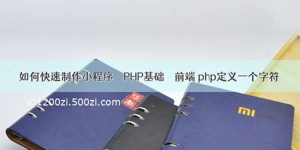 如何快速制作小程序 – PHP基础 – 前端 php定义一个字符