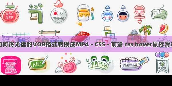 如何将光盘的VOB格式转换成MP4 – CSS – 前端 css hover鼠标滑过