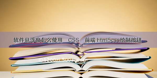 软件悬浮窗怎么使用 – CSS – 前端 html5css绘制按钮