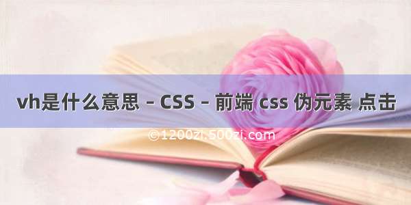 vh是什么意思 – CSS – 前端 css 伪元素 点击