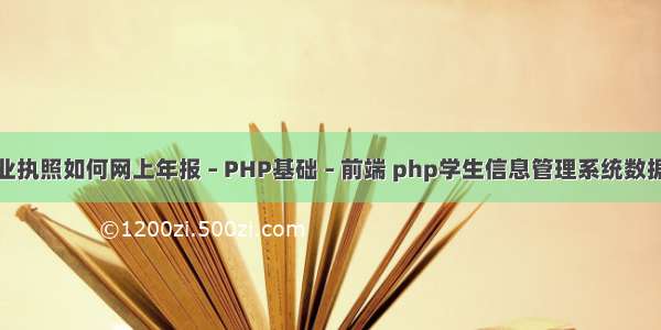 营业执照如何网上年报 – PHP基础 – 前端 php学生信息管理系统数据哭