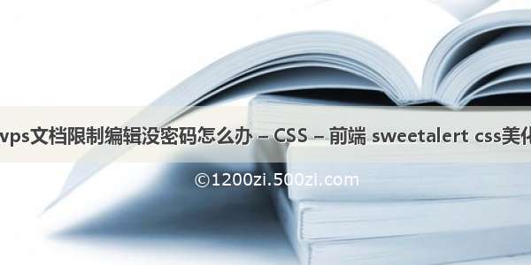 wps文档限制编辑没密码怎么办 – CSS – 前端 sweetalert css美化