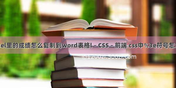 excel里的成绩怎么复制到word表格l – CSS – 前端 css中%3e符号怎么写