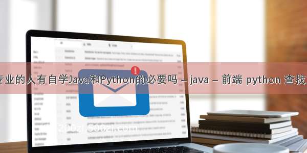本科非计算机专业的人有自学Java和Python的必要吗 – java – 前端 python 查找文件中的字符串
