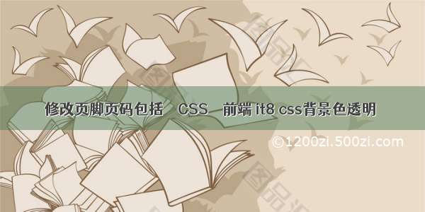 修改页脚页码包括 – CSS – 前端 it8 css背景色透明