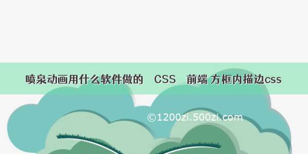 喷泉动画用什么软件做的 – CSS – 前端 方框内描边css