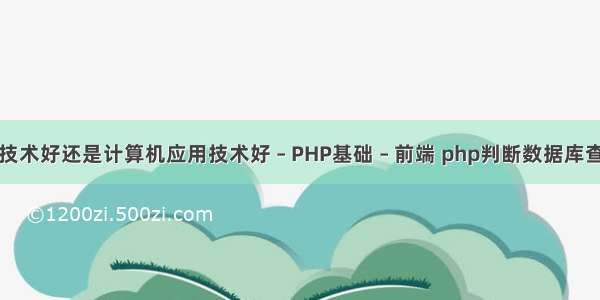 计算机网络技术好还是计算机应用技术好 – PHP基础 – 前端 php判断数据库查询是否为空