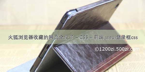 火狐浏览器收藏的网页全没了 – CSS – 前端 weui登录框css