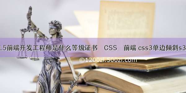 HTML5前端开发工程师是什么等级证书 – CSS – 前端 css3单边倾斜s3旋转