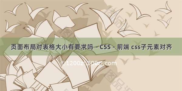 页面布局对表格大小有要求吗 – CSS – 前端 css子元素对齐
