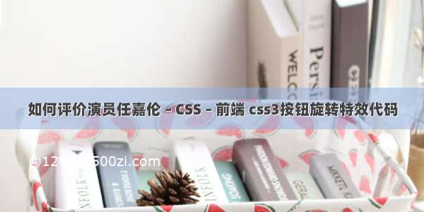 如何评价演员任嘉伦 – CSS – 前端 css3按钮旋转特效代码