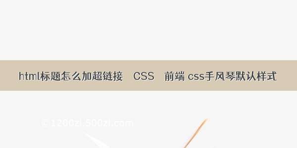 html标题怎么加超链接 – CSS – 前端 css手风琴默认样式