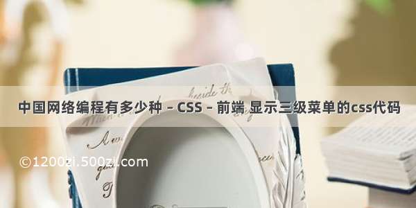 中国网络编程有多少种 – CSS – 前端 显示三级菜单的css代码