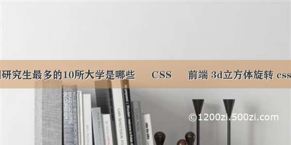 中国研究生最多的10所大学是哪些 – CSS – 前端 3d立方体旋转 css效果