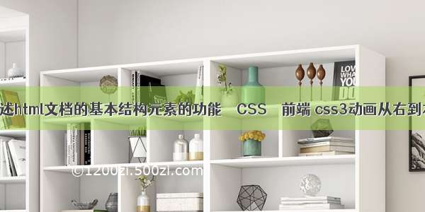 简述html文档的基本结构元素的功能 – CSS – 前端 css3动画从右到左