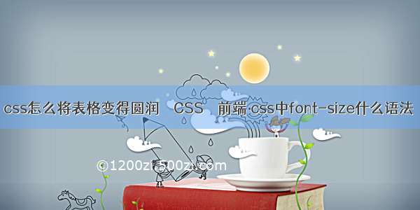 css怎么将表格变得圆润 – CSS – 前端 css中font-size什么语法