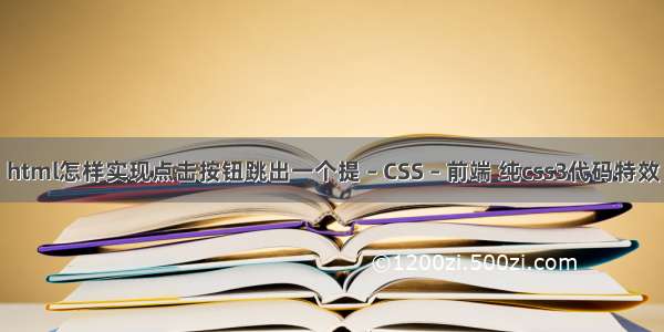 html怎样实现点击按钮跳出一个提 – CSS – 前端 纯css3代码特效