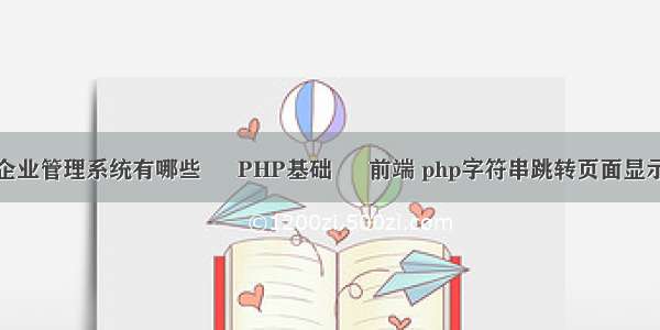 企业管理系统有哪些 – PHP基础 – 前端 php字符串跳转页面显示