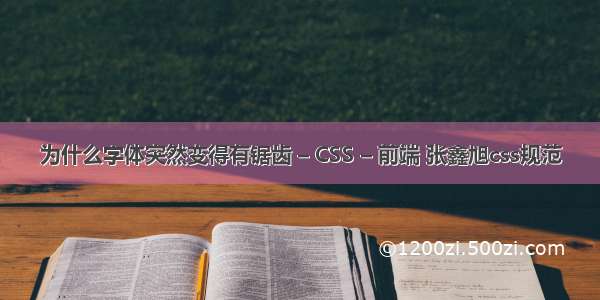 为什么字体突然变得有锯齿 – CSS – 前端 张鑫旭css规范