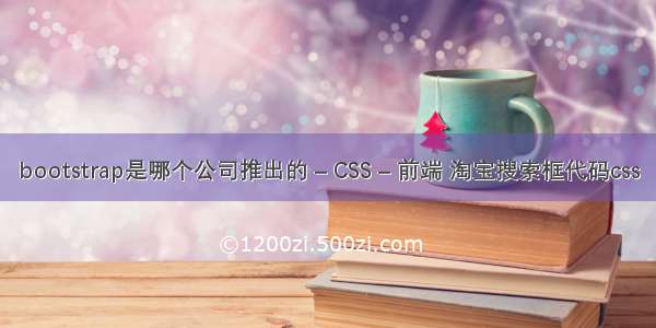 bootstrap是哪个公司推出的 – CSS – 前端 淘宝搜索框代码css