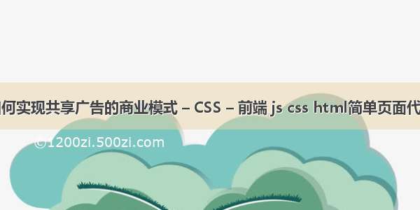 如何实现共享广告的商业模式 – CSS – 前端 js css html简单页面代码