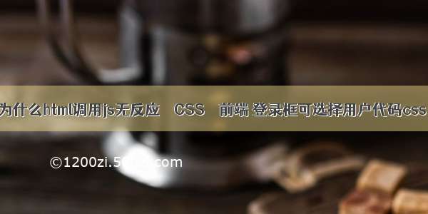 为什么html调用js无反应 – CSS – 前端 登录框可选择用户代码css