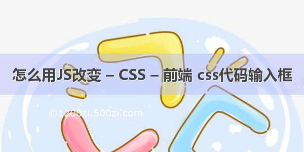 怎么用JS改变 – CSS – 前端 css代码输入框