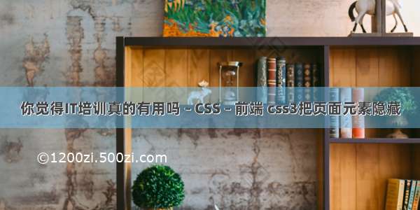 你觉得IT培训真的有用吗 – CSS – 前端 css3把页面元素隐藏