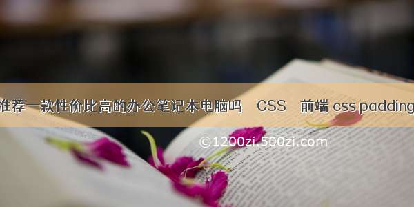 可以推荐一款性价比高的办公笔记本电脑吗 – CSS – 前端 css padding无效