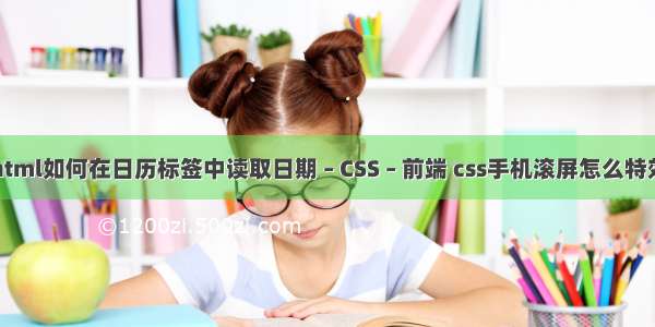 html如何在日历标签中读取日期 – CSS – 前端 css手机滚屏怎么特效