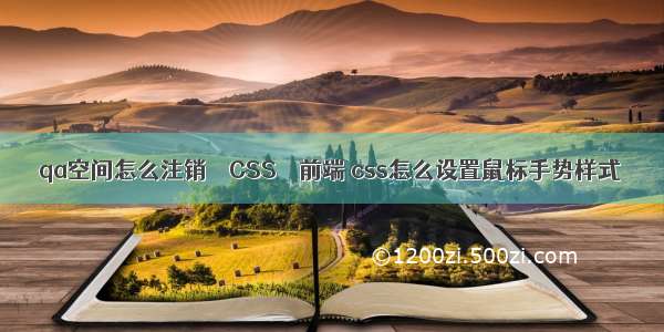 qa空间怎么注销 – CSS – 前端 css怎么设置鼠标手势样式