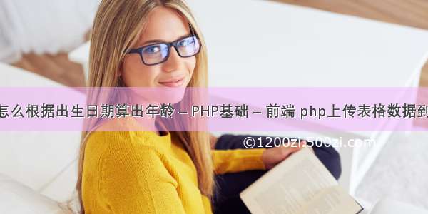 SQL中怎么根据出生日期算出年龄 – PHP基础 – 前端 php上传表格数据到数据库