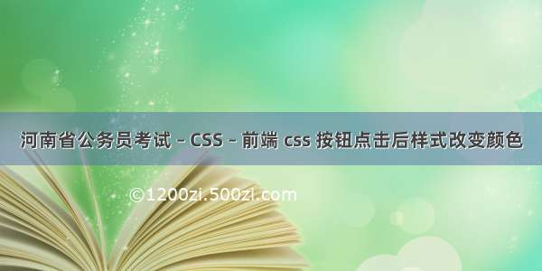 河南省公务员考试 – CSS – 前端 css 按钮点击后样式改变颜色