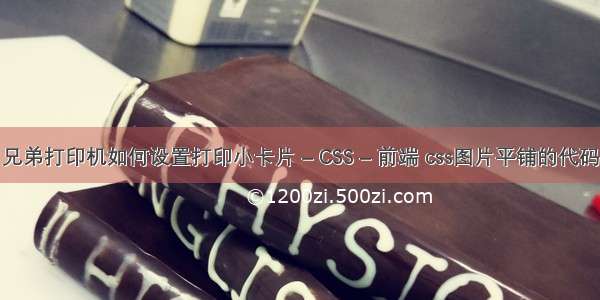 兄弟打印机如何设置打印小卡片 – CSS – 前端 css图片平铺的代码