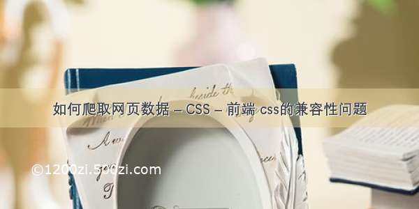 如何爬取网页数据 – CSS – 前端 css的兼容性问题