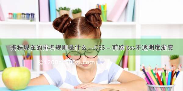 携程现在的排名规则是什么 – CSS – 前端 css不透明度渐变