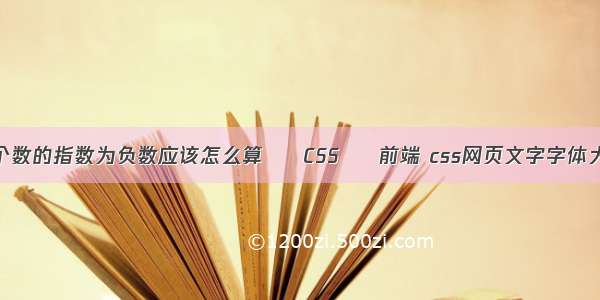 一个数的指数为负数应该怎么算 – CSS – 前端 css网页文字字体大小