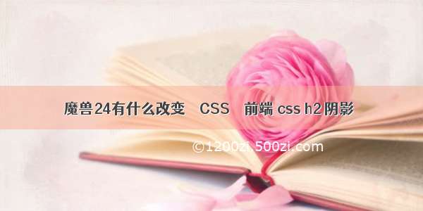 魔兽24有什么改变 – CSS – 前端 css h2 阴影