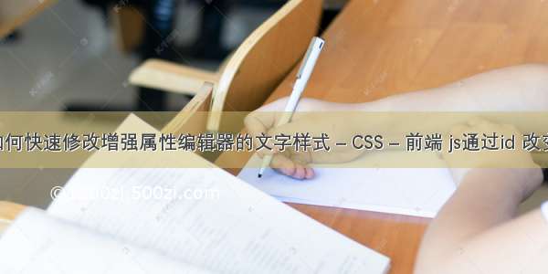 CAD里如何快速修改增强属性编辑器的文字样式 – CSS – 前端 js通过id 改变css样式