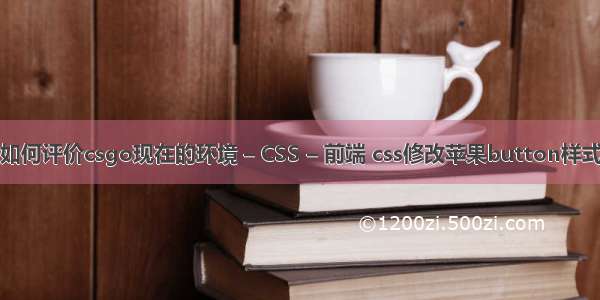 如何评价csgo现在的环境 – CSS – 前端 css修改苹果button样式