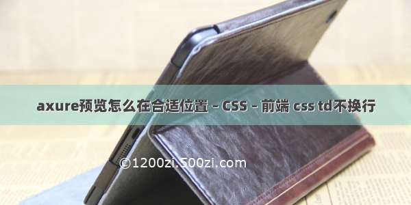 axure预览怎么在合适位置 – CSS – 前端 css td不换行