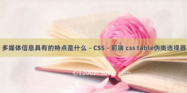 多媒体信息具有的特点是什么 – CSS – 前端 css table伪类选择器