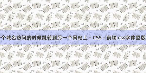 如何让一个域名访问的时候跳转到另一个网站上 – CSS – 前端 css字体竖版显示不全