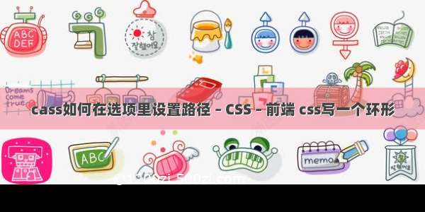 cass如何在选项里设置路径 – CSS – 前端 css写一个环形