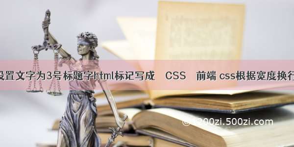 设置文字为3号标题字html标记写成 – CSS – 前端 css根据宽度换行