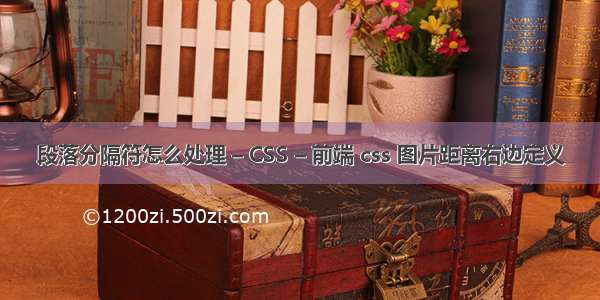 段落分隔符怎么处理 – CSS – 前端 css 图片距离右边定义