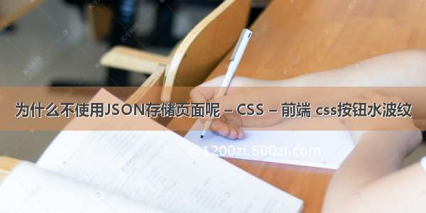 为什么不使用JSON存储页面呢 – CSS – 前端 css按钮水波纹