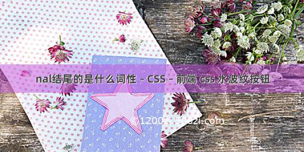 nal结尾的是什么词性 – CSS – 前端 css 水波纹按钮