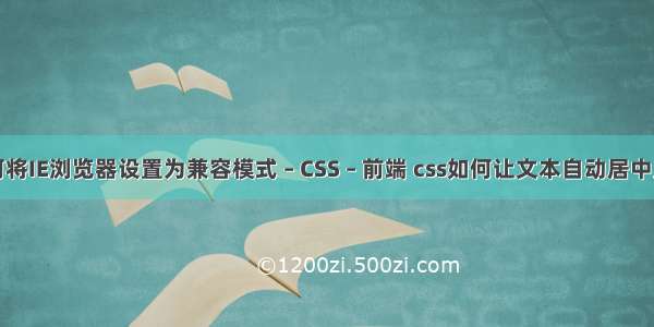 如何将IE浏览器设置为兼容模式 – CSS – 前端 css如何让文本自动居中显示