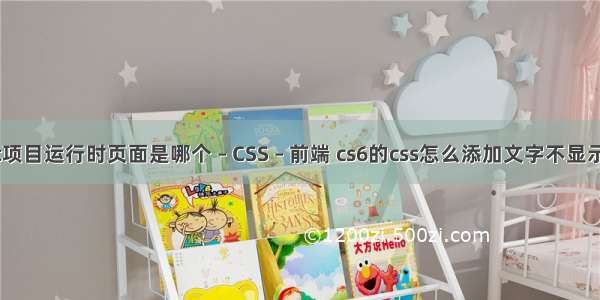 aspnet项目运行时页面是哪个 – CSS – 前端 cs6的css怎么添加文字不显示不出来